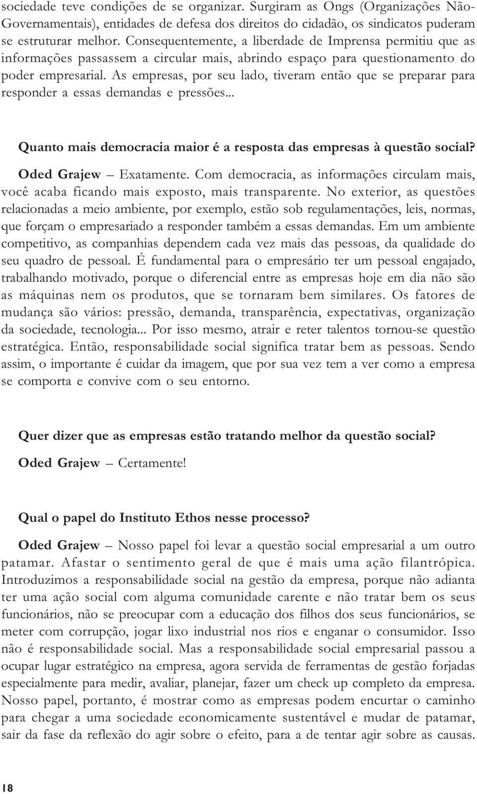 As empresas, por seu lado, tiveram então que se preparar para responder a essas demandas e pressões... Quanto mais democracia maior é a resposta das empresas à questão social? Oded Grajew Exatamente.