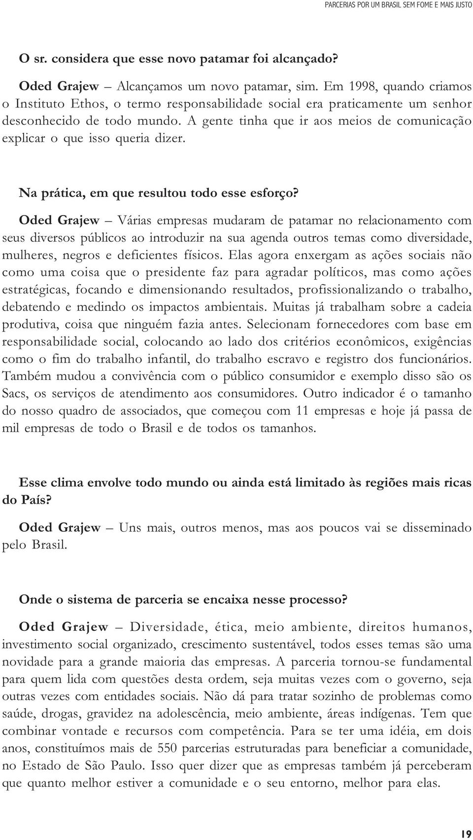 A gente tinha que ir aos meios de comunicação explicar o que isso queria dizer. Na prática, em que resultou todo esse esforço?