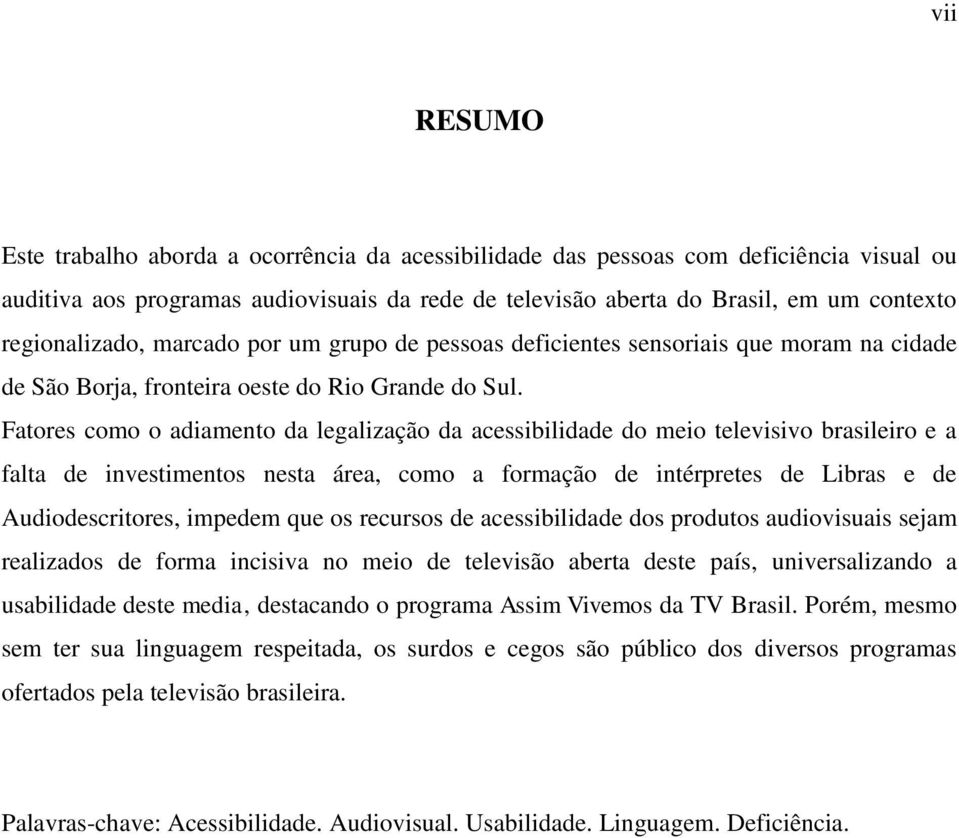 Fatores como o adiamento da legalização da acessibilidade do meio televisivo brasileiro e a falta de investimentos nesta área, como a formação de intérpretes de Libras e de Audiodescritores, impedem