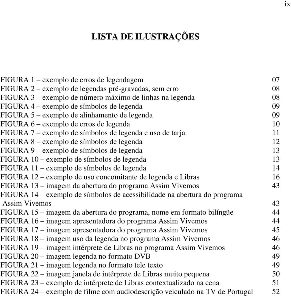 legenda 12 FIGURA 9 exemplo de símbolos de legenda 13 FIGURA 10 exemplo de símbolos de legenda 13 FIGURA 11 exemplo de símbolos de legenda 14 FIGURA 12 exemplo de uso concomitante de legenda e Libras