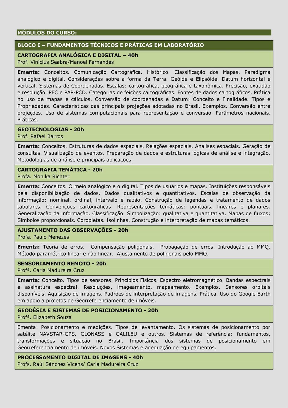 Escalas: cartográfica, geográfica e taxonômica. Precisão, exatidão e resolução. PEC e PAP-PCD. Categorias de feições cartográficas. Fontes de dados cartográficos. Prática no uso de mapas e cálculos.