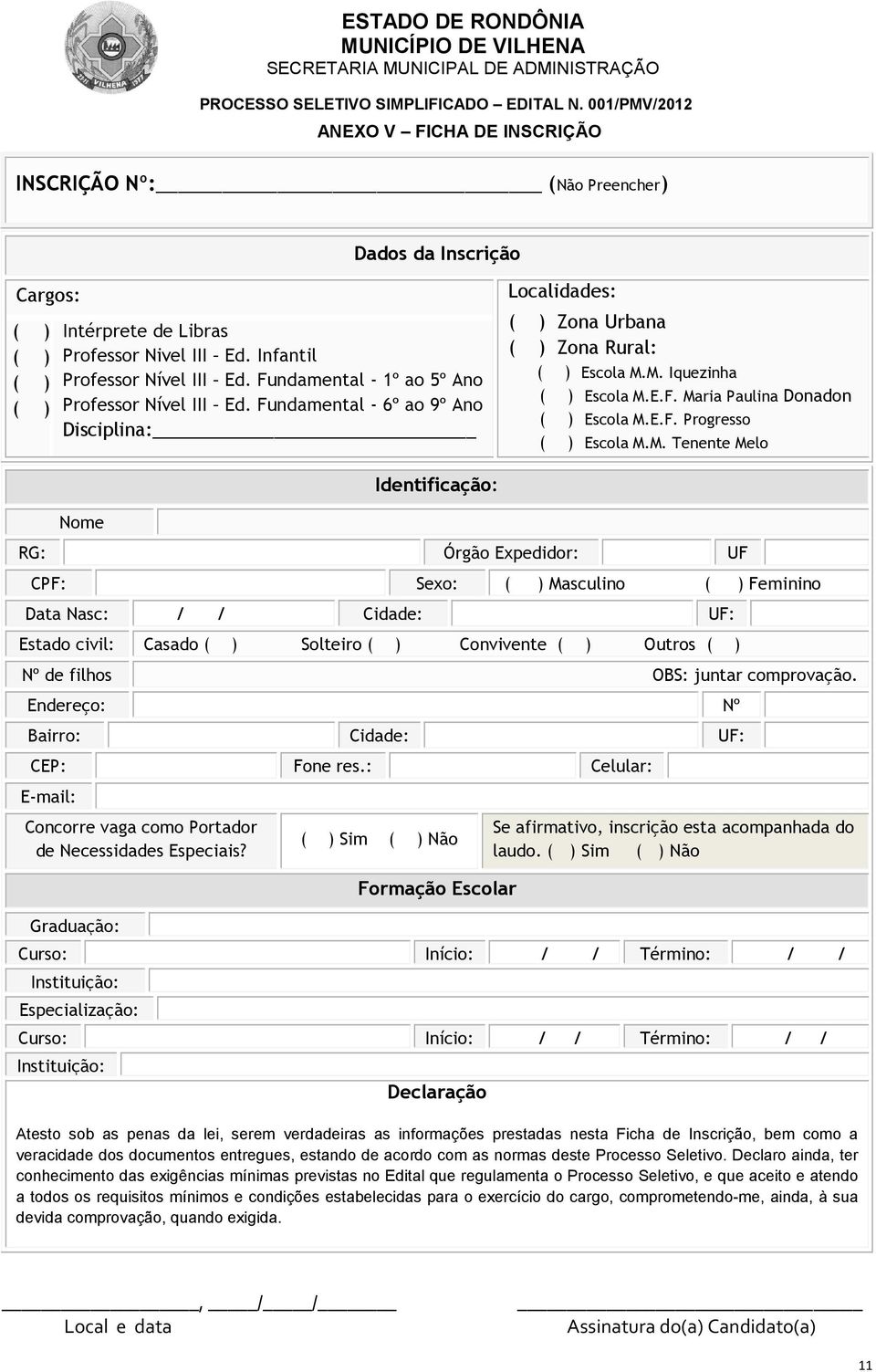 Fundamental - 1º ao 5º Ano Professor Nível III Ed. Fundamental - 6º ao 9º Ano Disciplina: Localidades: ( ) Zona Urbana ( ) Zona Rural: ( ) Escola M.M. Iquezinha ( ) Escola M.E.F. Maria Paulina Donadon ( ) Escola M.