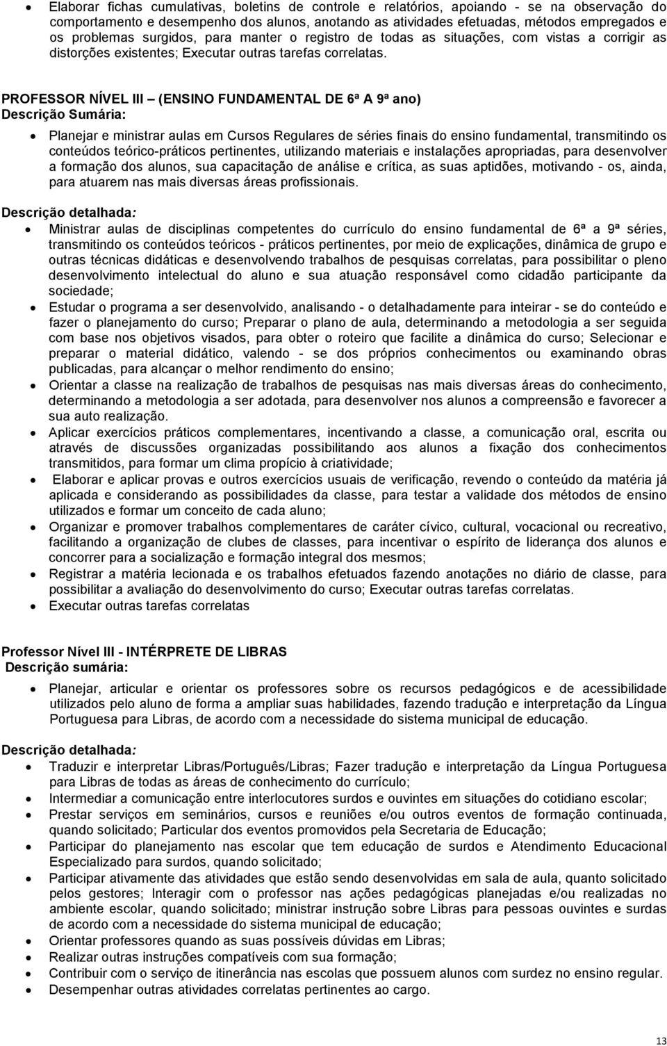 PROFESSOR NÍVEL III (ENSINO FUNDAMENTAL DE 6ª A 9ª ano) Descrição Sumária: Planejar e ministrar aulas em Cursos Regulares de séries finais do ensino fundamental, transmitindo os conteúdos