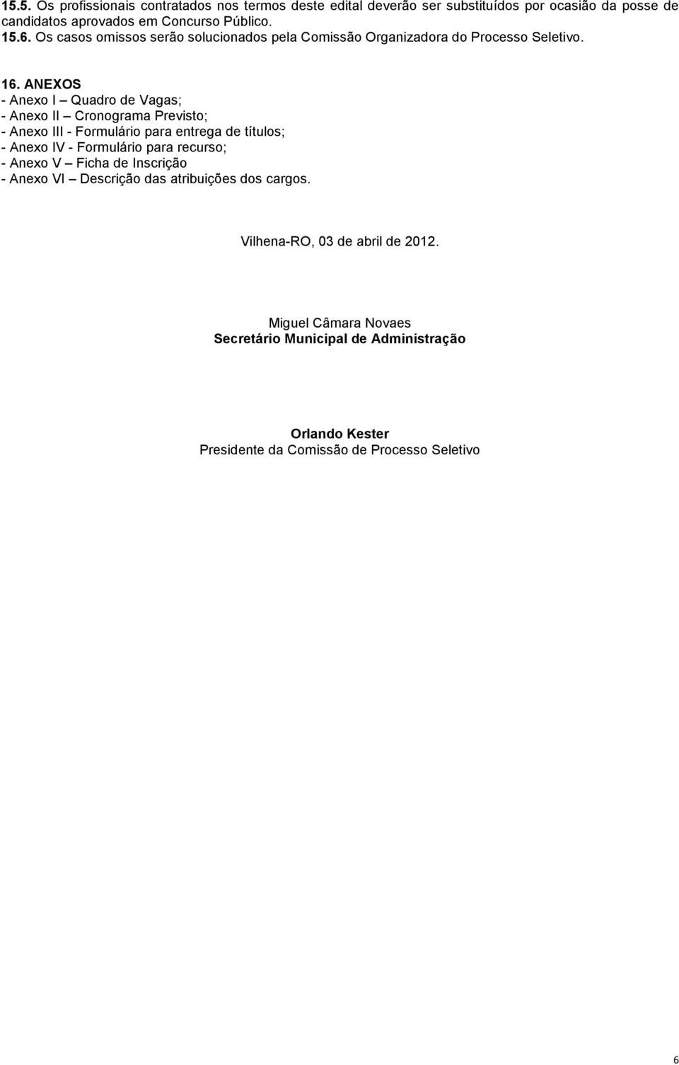 ANEXOS - Anexo I Quadro de Vagas; - Anexo II Cronograma Previsto; - Anexo III - Formulário para entrega de títulos; - Anexo IV - Formulário para recurso; -