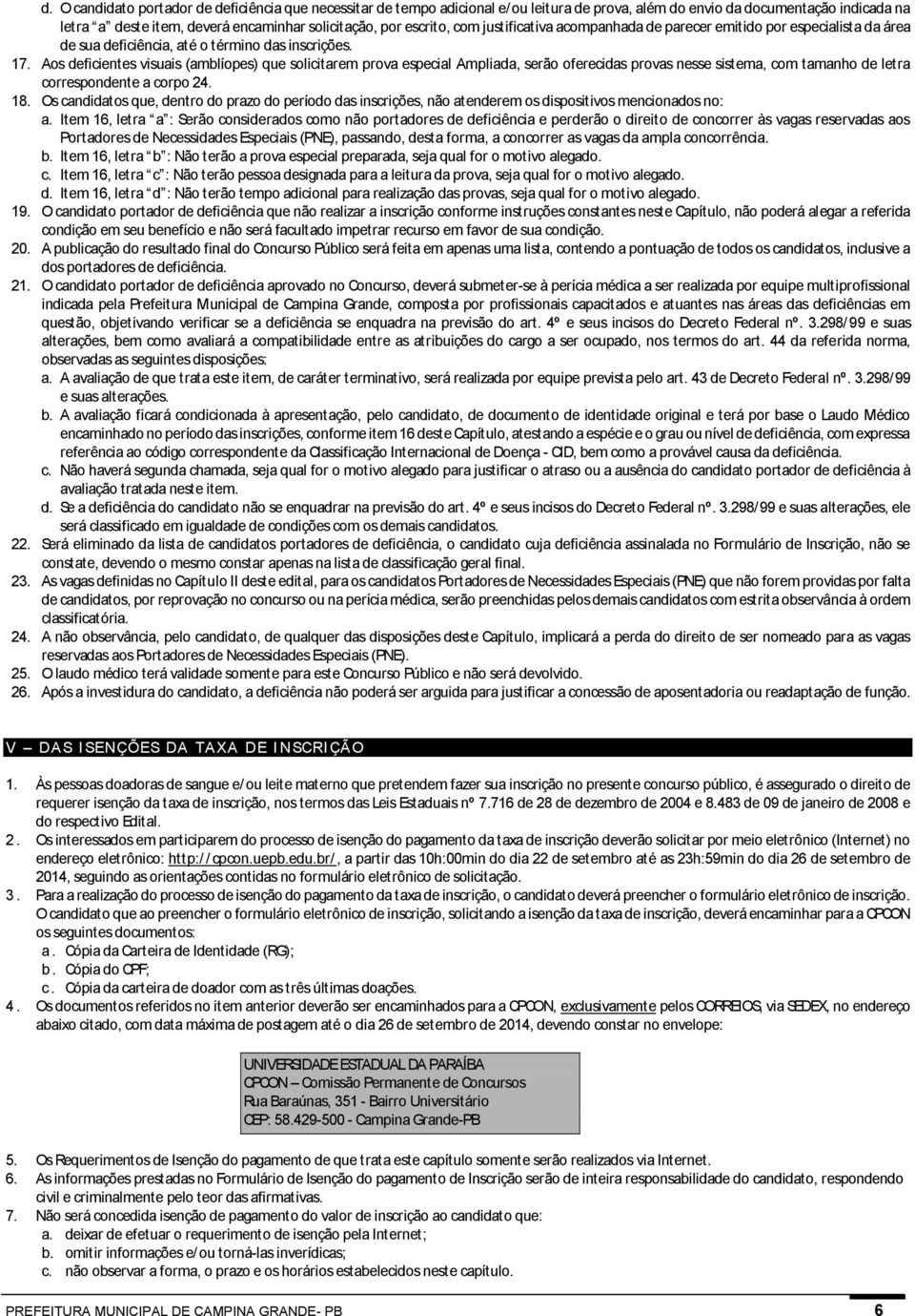 Aos deficientes visuais (amblíopes) que solicitarem prova especial Ampliada, serão oferecidas provas nesse sistema, com tamanho de letra correspondente a corpo 24. 18.