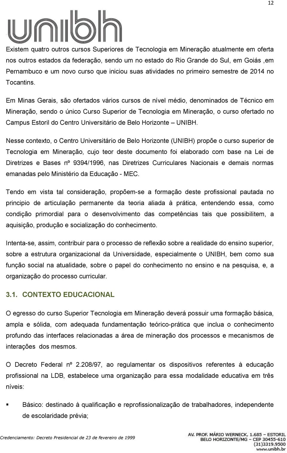 Em Minas Gerais, são ofertados vários cursos de nível médio, denominados de Técnico em Mineração, sendo o único Curso Superior de Tecnologia em Mineração, o curso ofertado no Campus Estoril do Centro