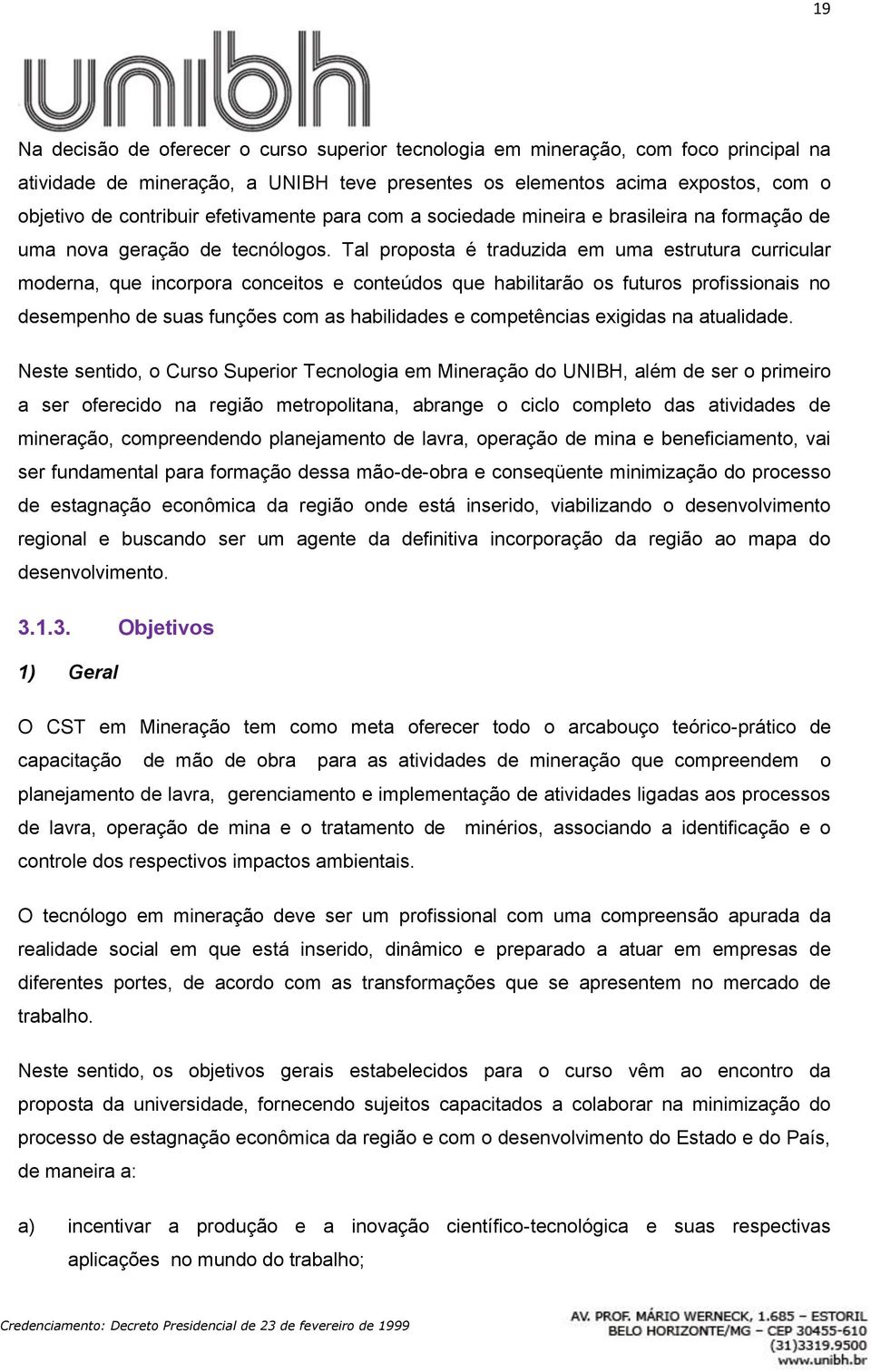 Tal proposta é traduzida em uma estrutura curricular moderna, que incorpora conceitos e conteúdos que habilitarão os futuros profissionais no desempenho de suas funções com as habilidades e