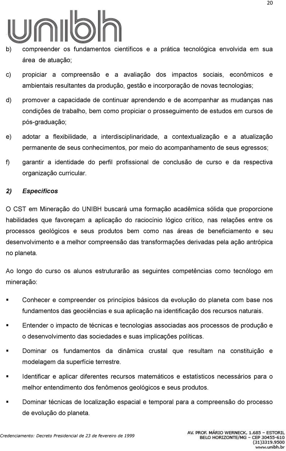 prosseguimento de estudos em cursos de pós-graduação; e) adotar a flexibilidade, a interdisciplinaridade, a contextualização e a atualização permanente de seus conhecimentos, por meio do