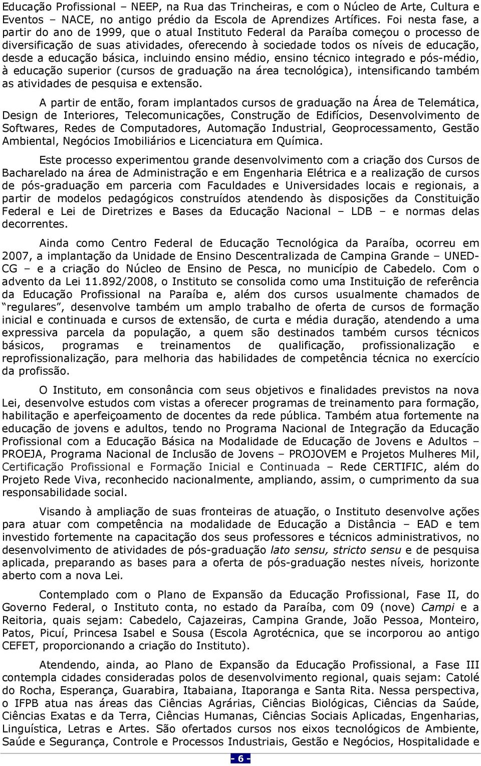 educação básica, incluindo ensino médio, ensino técnico integrado e pós-médio, à educação superior (cursos de graduação na área tecnológica), intensificando também as atividades de pesquisa e