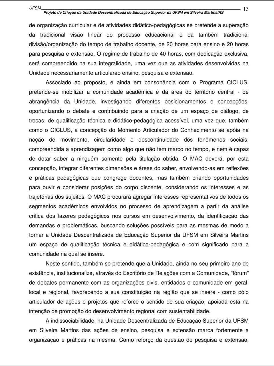 O regime de trabalho de 40 horas, com dedicação exclusiva, será compreendido na sua integralidade, uma vez que as atividades desenvolvidas na Unidade necessariamente articularão ensino, pesquisa e