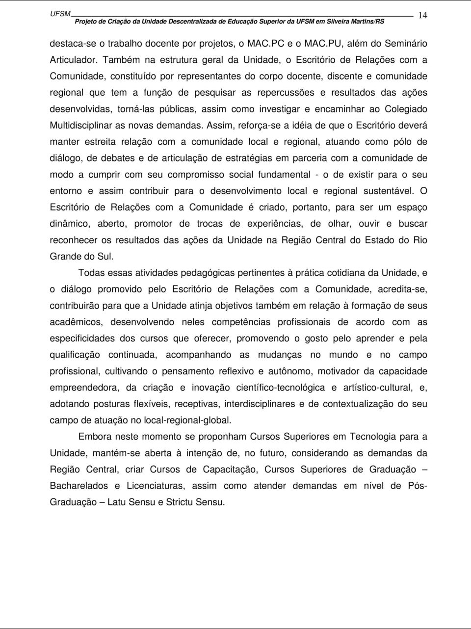 repercussões e resultados das ações desenvolvidas, torná-las públicas, assim como investigar e encaminhar ao Colegiado Multidisciplinar as novas demandas.