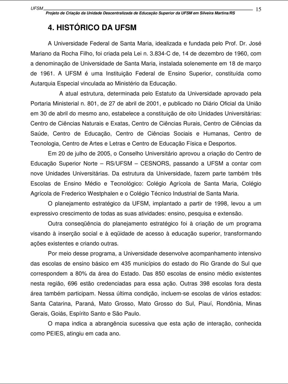 A UFSM é uma Instituição Federal de Ensino Superior, constituída como Autarquia Especial vinculada ao Ministério da Educação.