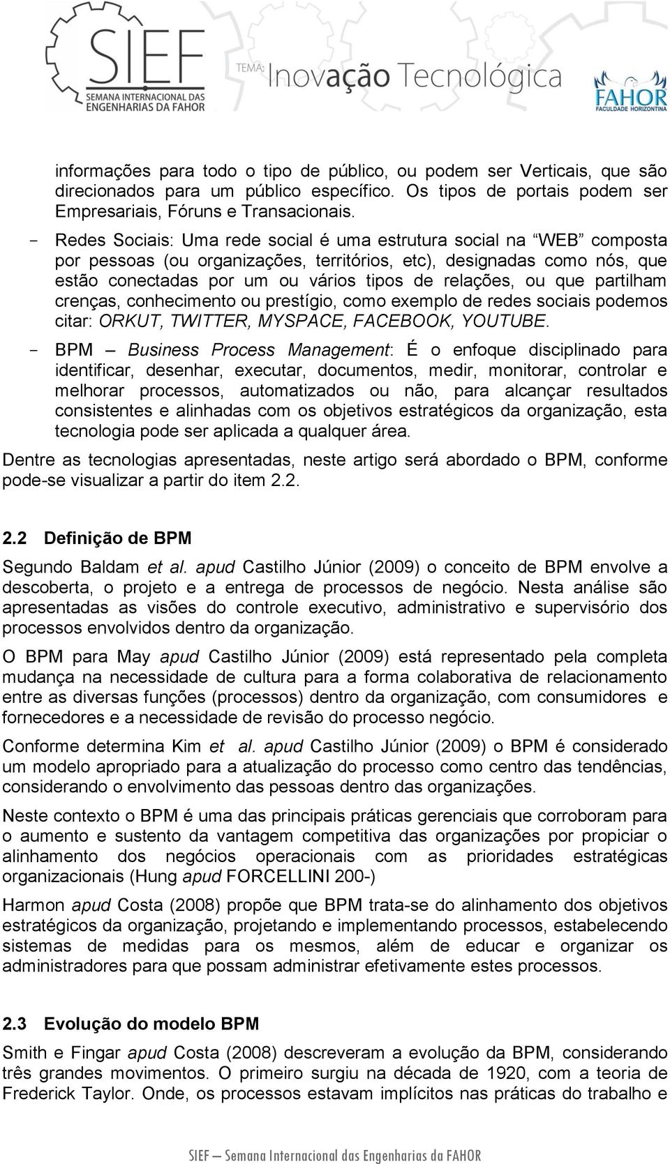 ou que partilham crenças, conhecimento ou prestígio, como exemplo de redes sociais podemos citar: ORKUT, TWITTER, MYSPACE, FACEBOOK, YOUTUBE.