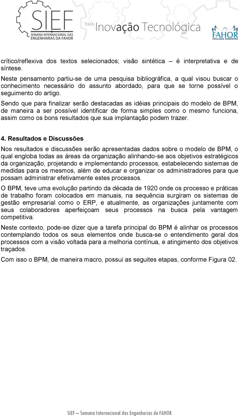 Sendo que para finalizar serão destacadas as idéias principais do modelo de BPM, de maneira a ser possível identificar de forma simples como o mesmo funciona, assim como os bons resultados que sua