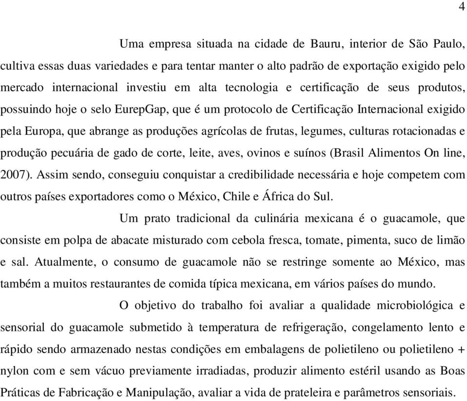 legumes, culturas rotacionadas e produção pecuária de gado de corte, leite, aves, ovinos e suínos (Brasil Alimentos On line, 2007).
