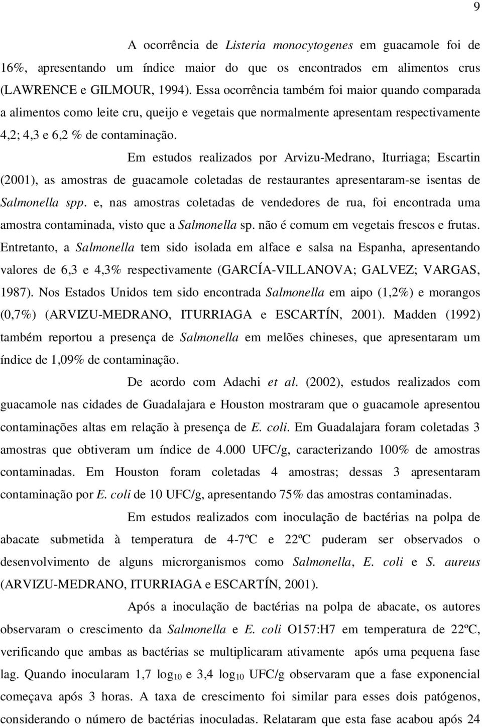 Em estudos realizados por Arvizu-Medrano, Iturriaga; Escartin (2001), as amostras de guacamole coletadas de restaurantes apresentaram-se isentas de Salmonella spp.