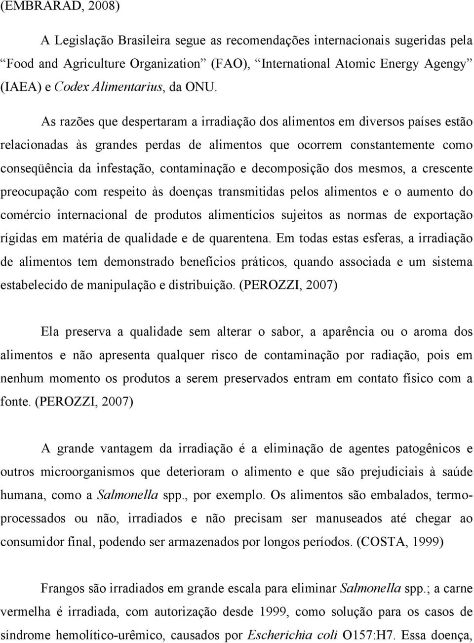 As razões que despertaram a irradiação dos alimentos em diversos países estão relacionadas às grandes perdas de alimentos que ocorrem constantemente como conseqüência da infestação, contaminação e