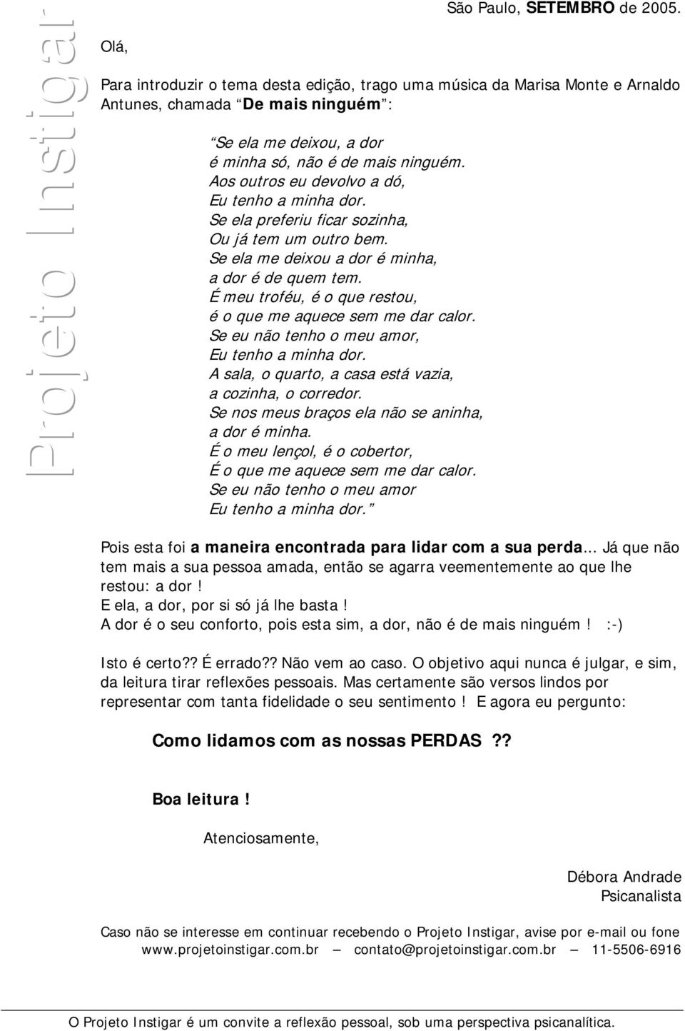 Aos outros eu devolvo a dó, Eu tenho a minha dor. Se ela preferiu ficar sozinha, Ou já tem um outro bem. Se ela me deixou a dor é minha, a dor é de quem tem.