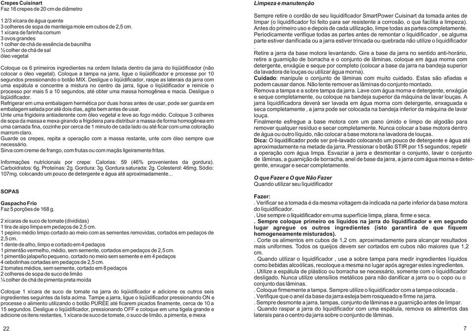 liqüidificador (não colocar o óleo vegetal). Coloque a tampa na jarra, ligue o liqüidificador e processe por 10 segundos pressionando o botão MIX.