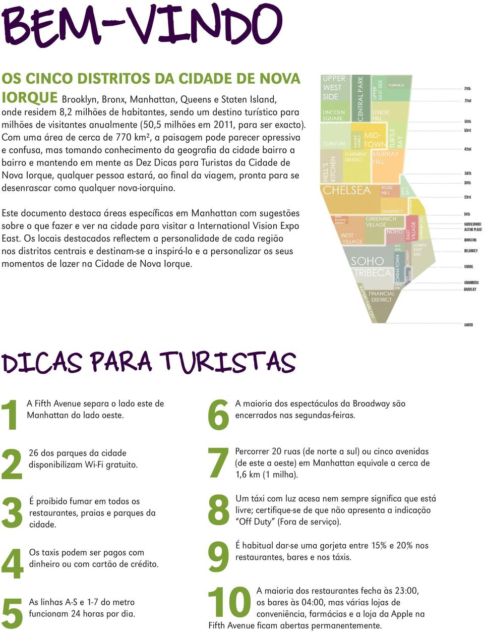 Com uma área de cerca de 770 km², a paisagem pode parecer opressiva e confusa, mas tomando conhecimento da geografia da cidade bairro a bairro e mantendo em mente as Dez Dicas para Turistas da Cidade