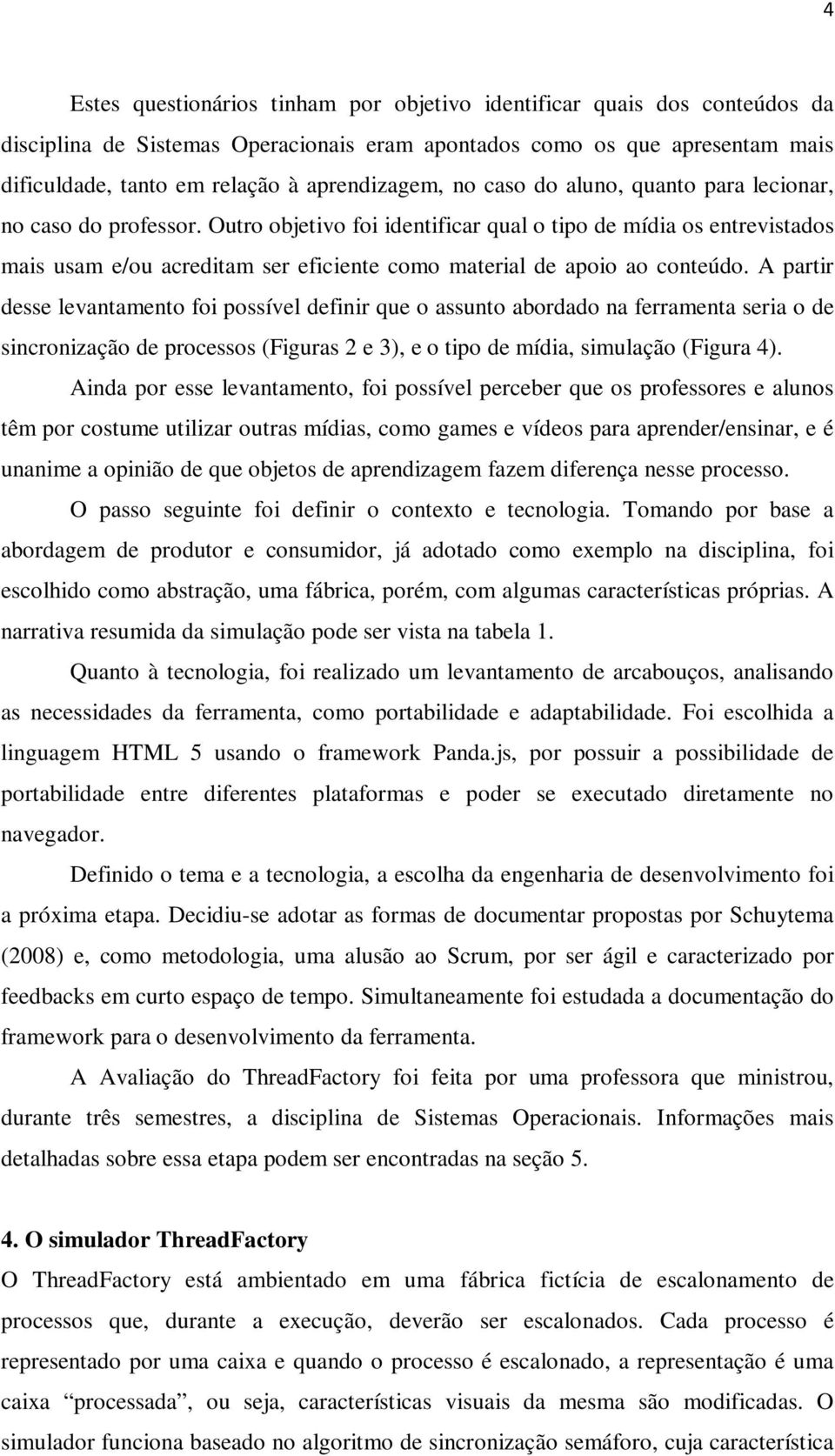 Outro objetivo foi identificar qual o tipo de mídia os entrevistados mais usam e/ou acreditam ser eficiente como material de apoio ao conteúdo.