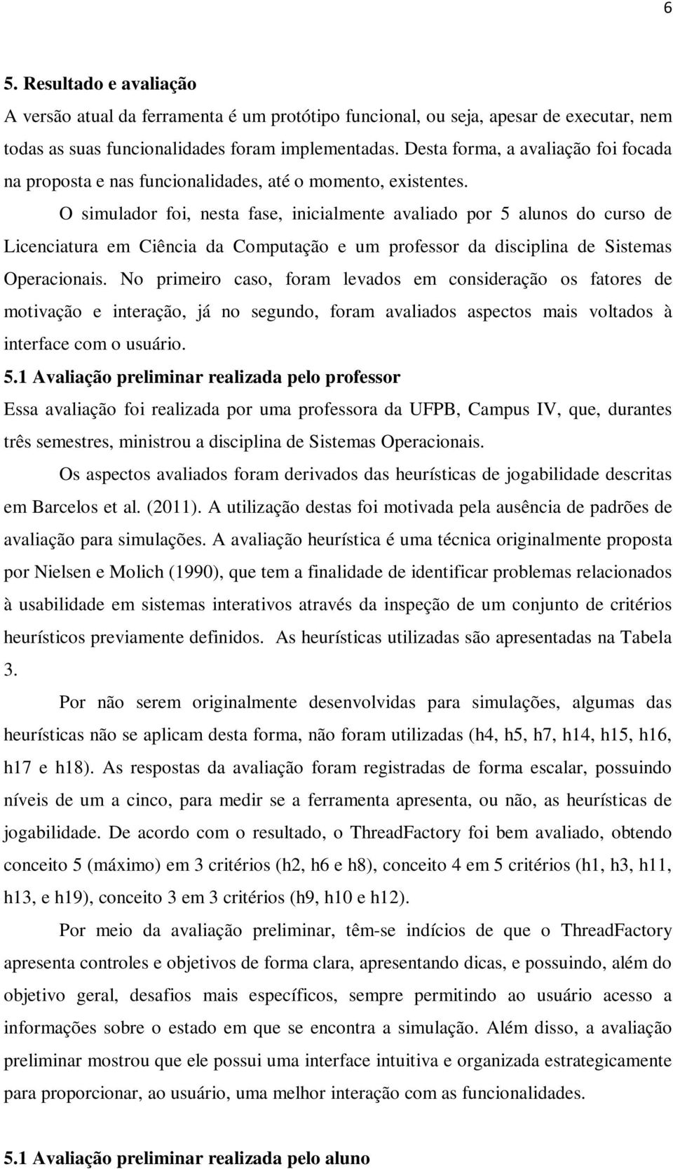 O simulador foi, nesta fase, inicialmente avaliado por 5 alunos do curso de Licenciatura em Ciência da Computação e um professor da disciplina de Sistemas Operacionais.