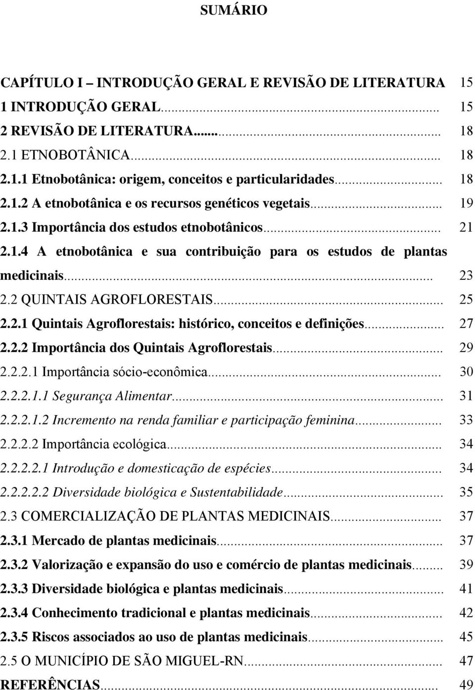 2 QUINTAIS AGROFLORESTAIS... 25 2.2.1 Quintais Agroflorestais: histórico, conceitos e definições... 27 2.2.2 Importância dos Quintais Agroflorestais... 29 2.2.2.1 Importância sócio-econômica... 30 2.