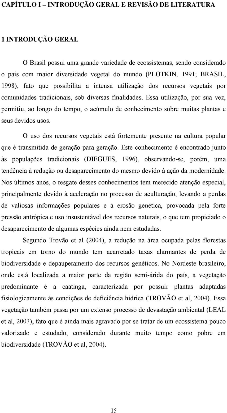 Essa utilização, por sua vez, permitiu, ao longo do tempo, o acúmulo de conhecimento sobre muitas plantas e seus devidos usos.