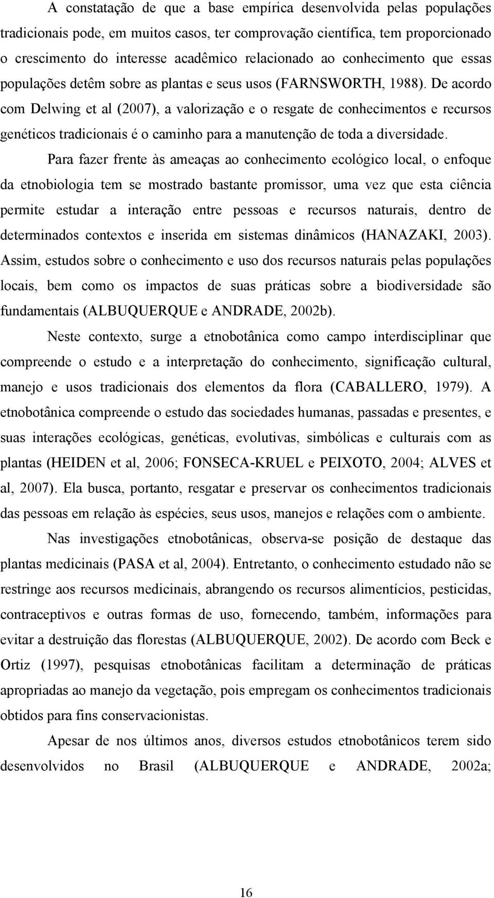 De acordo com Delwing et al (2007), a valorização e o resgate de conhecimentos e recursos genéticos tradicionais é o caminho para a manutenção de toda a diversidade.