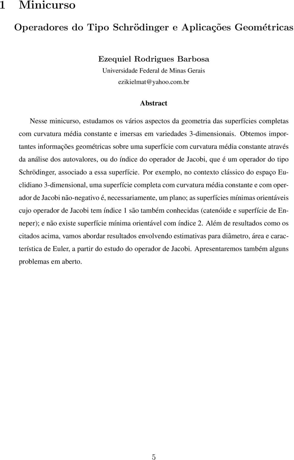 Obtemos importantes informações geométricas sobre uma superfície com curvatura média constante através da análise dos autovalores, ou do índice do operador de Jacobi, que é um operador do tipo