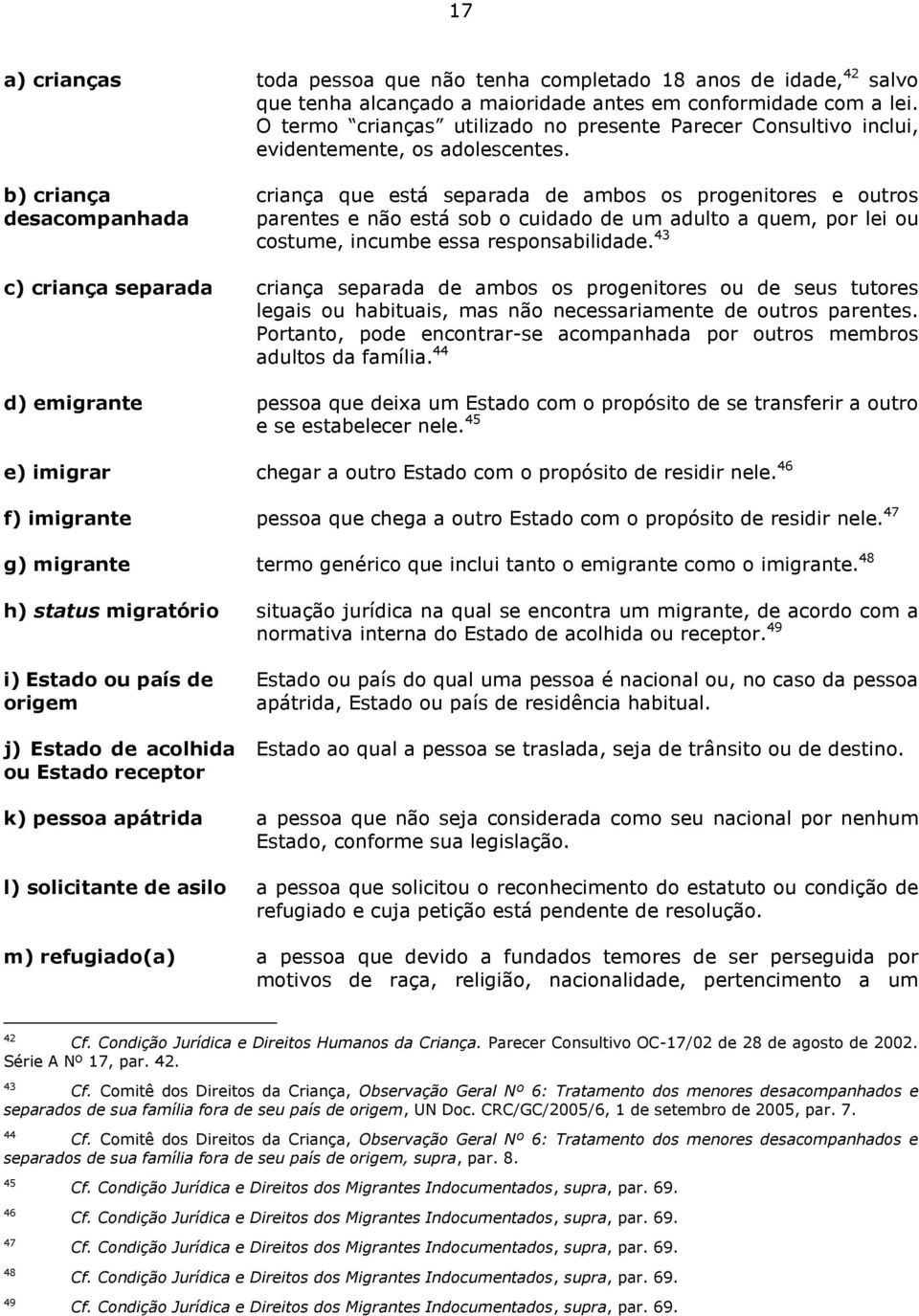 b) criança desacompanhada criança que está separada de ambos os progenitores e outros parentes e não está sob o cuidado de um adulto a quem, por lei ou costume, incumbe essa responsabilidade.