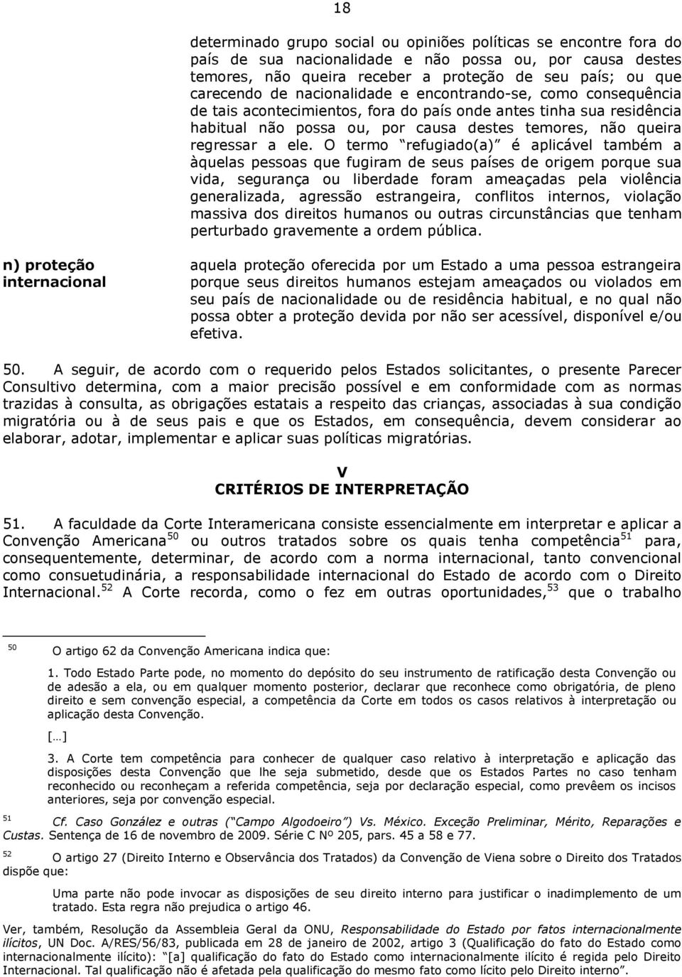 O termo refugiado(a) é aplicável também a àquelas pessoas que fugiram de seus países de origem porque sua vida, segurança ou liberdade foram ameaçadas pela violência generalizada, agressão