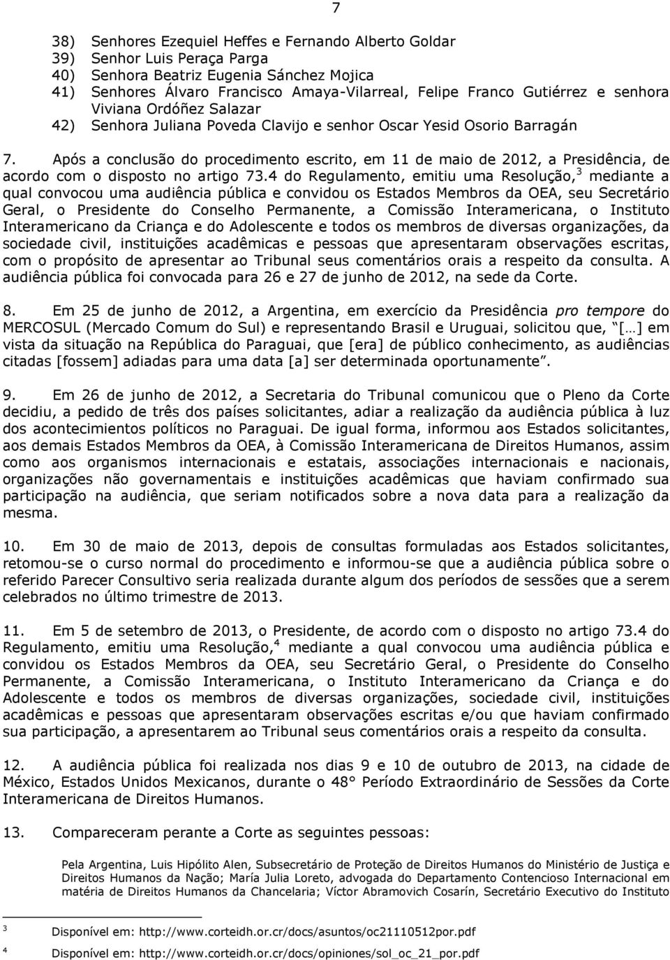 Após a conclusão do procedimento escrito, em 11 de maio de 2012, a Presidência, de acordo com o disposto no artigo 73.