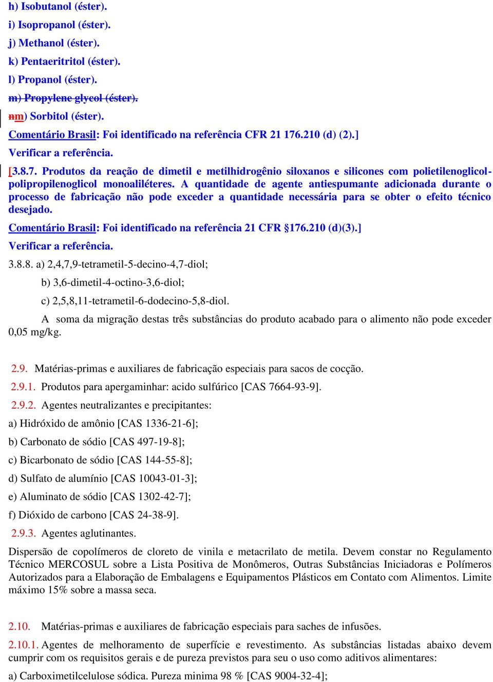 A quantidade de agente antiespumante adicionada durante o processo de fabricação não pode exceder a quantidade necessária para se obter o efeito técnico desejado.