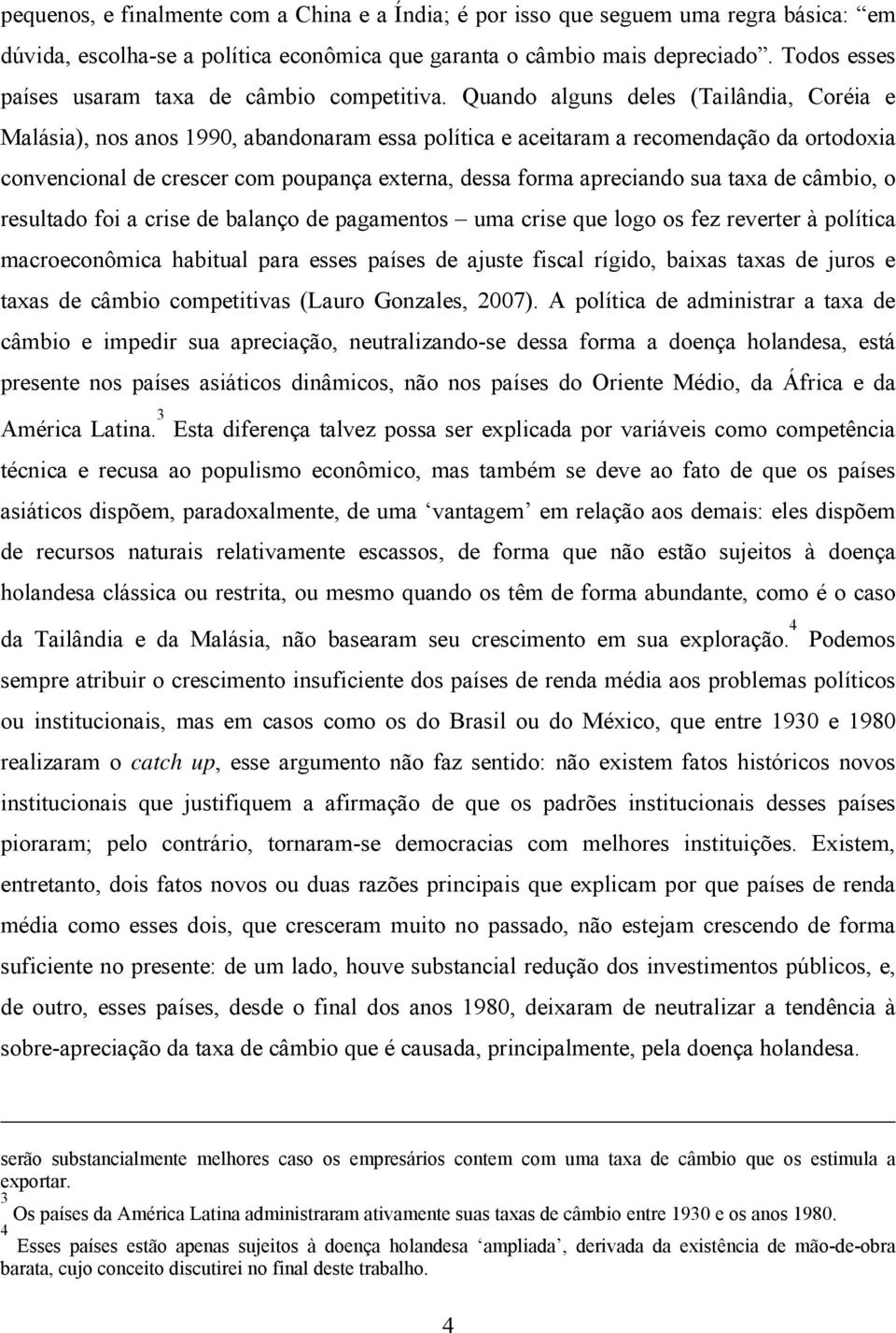 Quando alguns deles (Tailândia, Coréia e Malásia), nos anos 1990, abandonaram essa política e aceitaram a recomendação da ortodoxia convencional de crescer com poupança externa, dessa forma