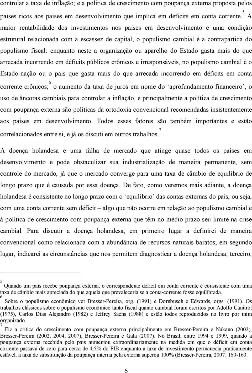 enquanto neste a organização ou aparelho do Estado gasta mais do que arrecada incorrendo em déficits públicos crônicos e irresponsáveis, no populismo cambial é o Estado-nação ou o país que gasta mais