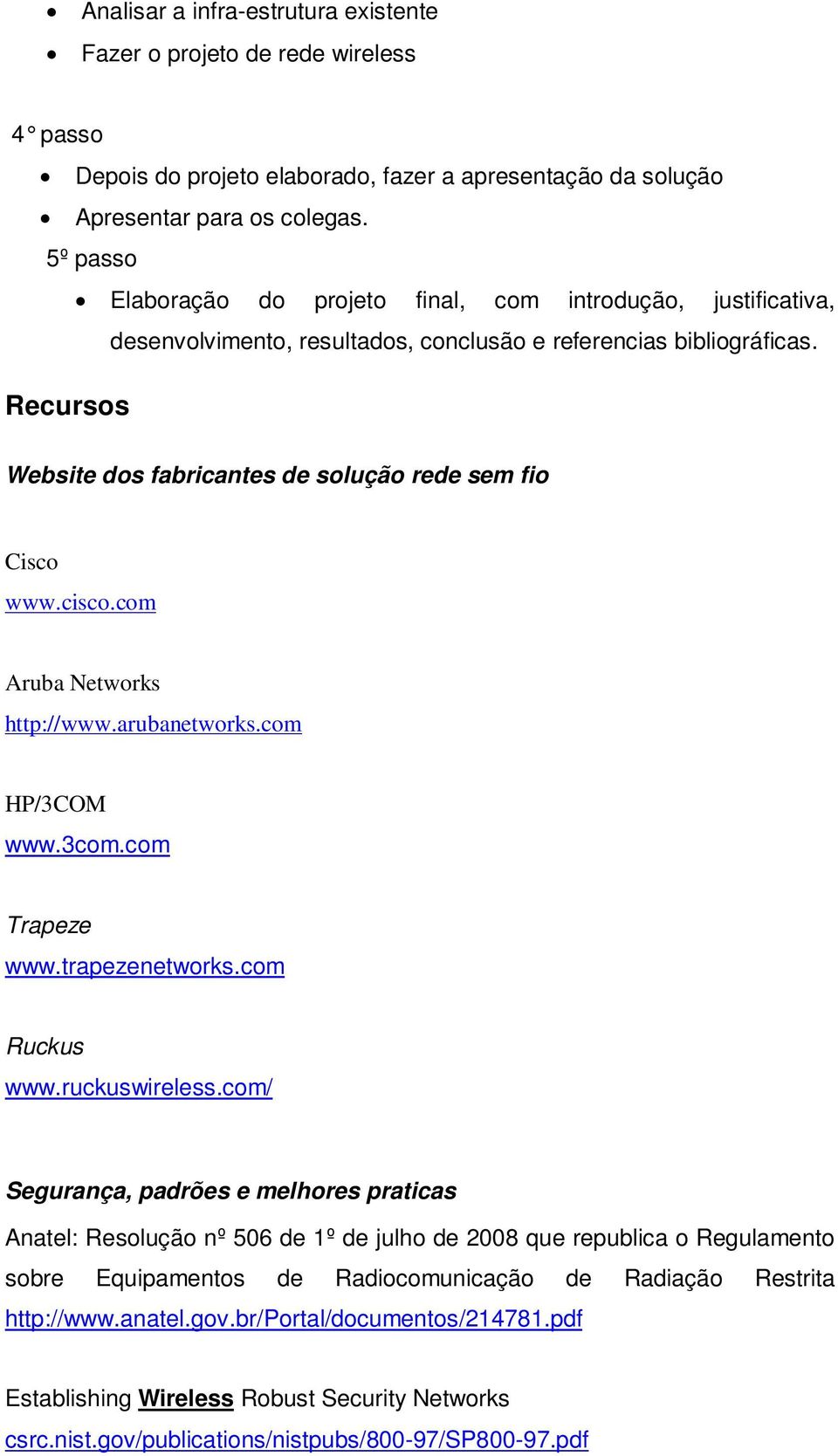 Recursos Website dos fabricantes de solução rede sem fio Cisco www.cisco.com Aruba Networks http://www.arubanetworks.com HP/3COM www.3com.com Trapeze www.trapezenetworks.com Ruckus www.ruckuswireless.