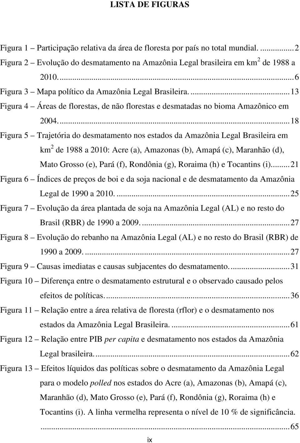 ... 18 Figura 5 Trajetória do desmatamento nos estados da Amazônia Legal Brasileira em km 2 de 1988 a 2010: Acre (a), Amazonas (b), Amapá (c), Maranhão (d), Mato Grosso (e), Pará (f), Rondônia (g),