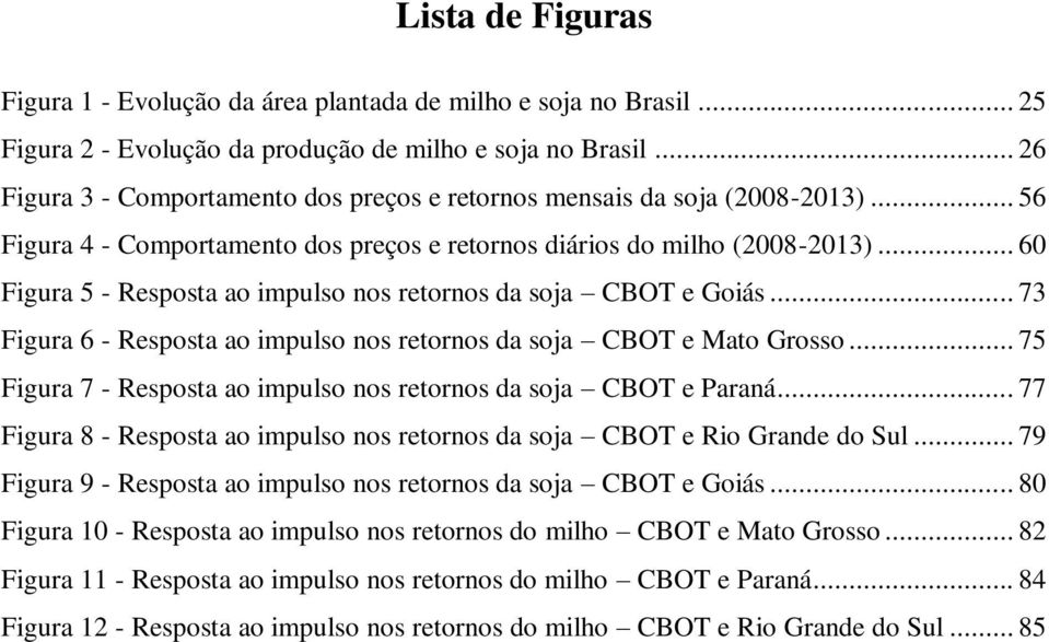 .. 60 Figura 5 - Resposta ao impulso nos retornos da soja CBOT e Goiás... 73 Figura 6 - Resposta ao impulso nos retornos da soja CBOT e Mato Grosso.