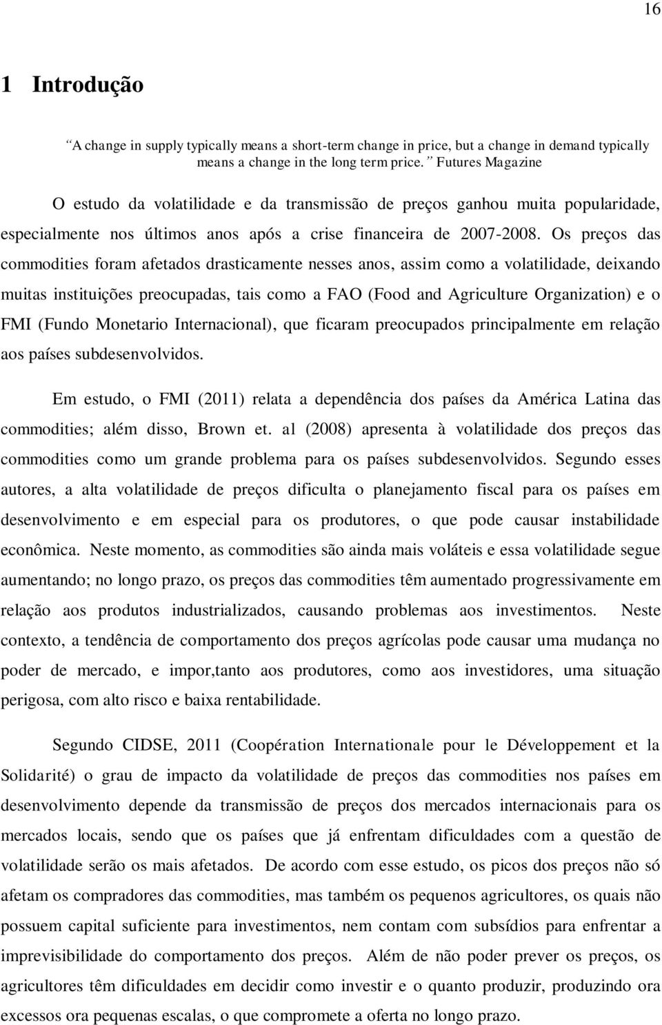 Os preços das commodities foram afetados drasticamente nesses anos, assim como a volatilidade, deixando muitas instituições preocupadas, tais como a FAO (Food and Agriculture Organization) e o FMI