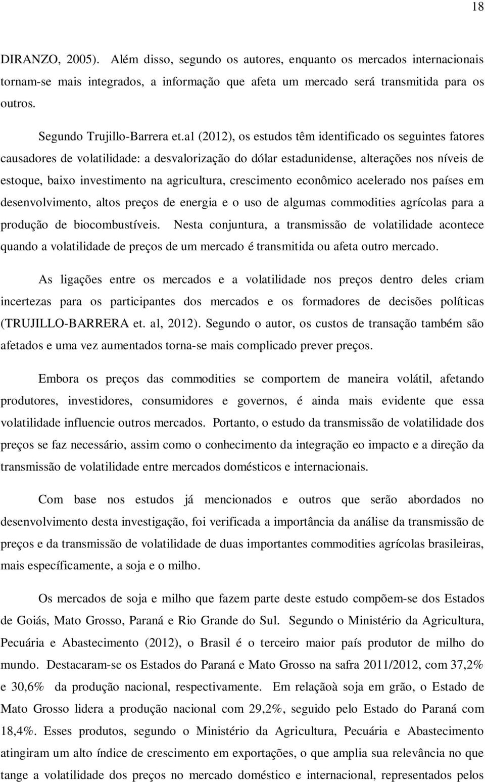 al (2012), os estudos têm identificado os seguintes fatores causadores de volatilidade: a desvalorização do dólar estadunidense, alterações nos níveis de estoque, baixo investimento na agricultura,