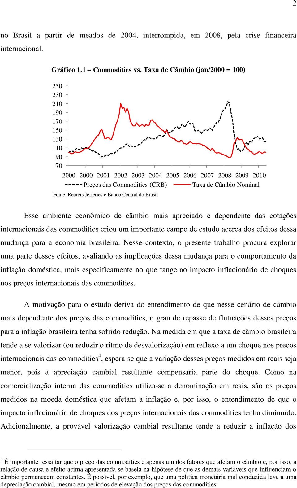 ambiente econômico de câmbio mais apreciado e dependente das cotações internacionais das commodities criou um importante campo de estudo acerca dos efeitos dessa mudança para a economia brasileira.