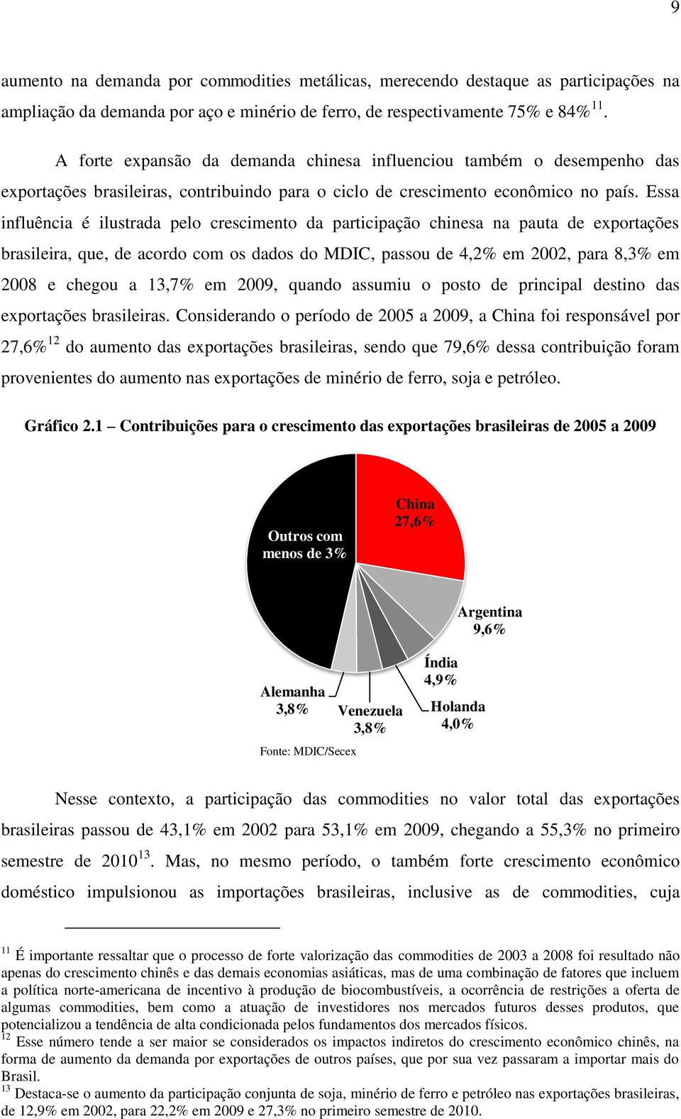 Essa influência é ilustrada pelo crescimento da participação chinesa na pauta de exportações brasileira, que, de acordo com os dados do MDIC, passou de 4,2% em 22, para 8,3% em 28 e chegou a 13,7% em