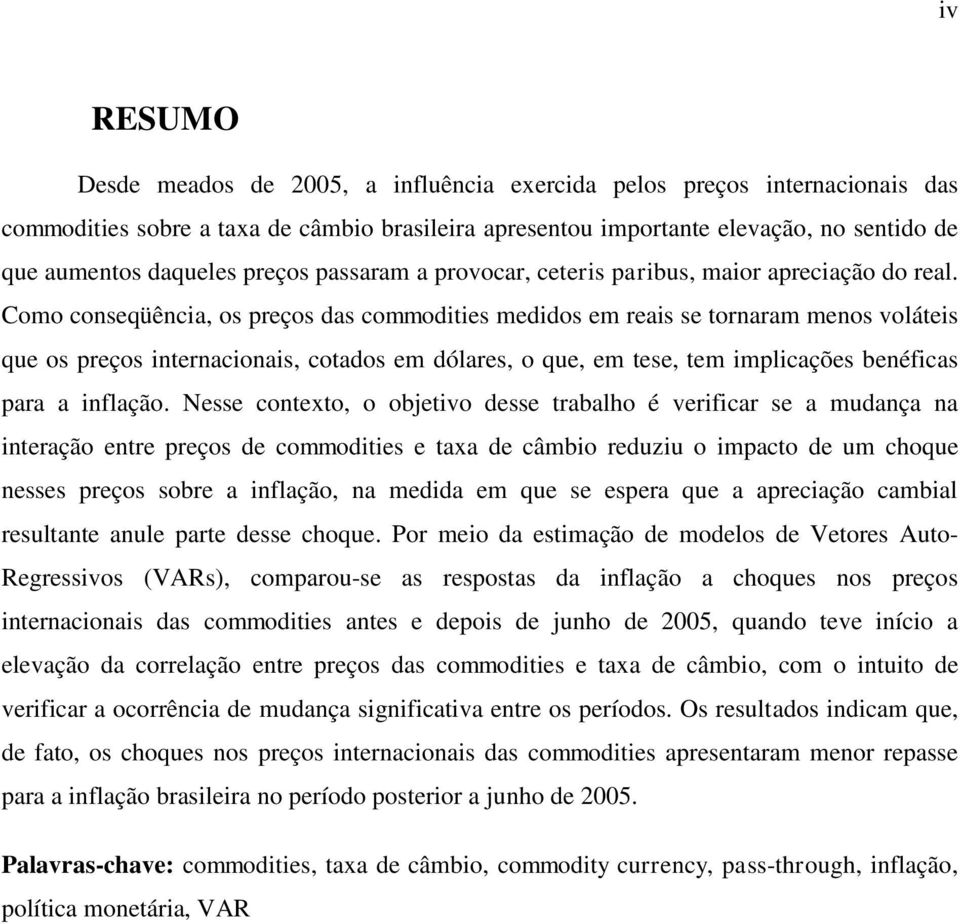 Como conseqüência, os preços das commodities medidos em reais se tornaram menos voláteis que os preços internacionais, cotados em dólares, o que, em tese, tem implicações benéficas para a inflação.