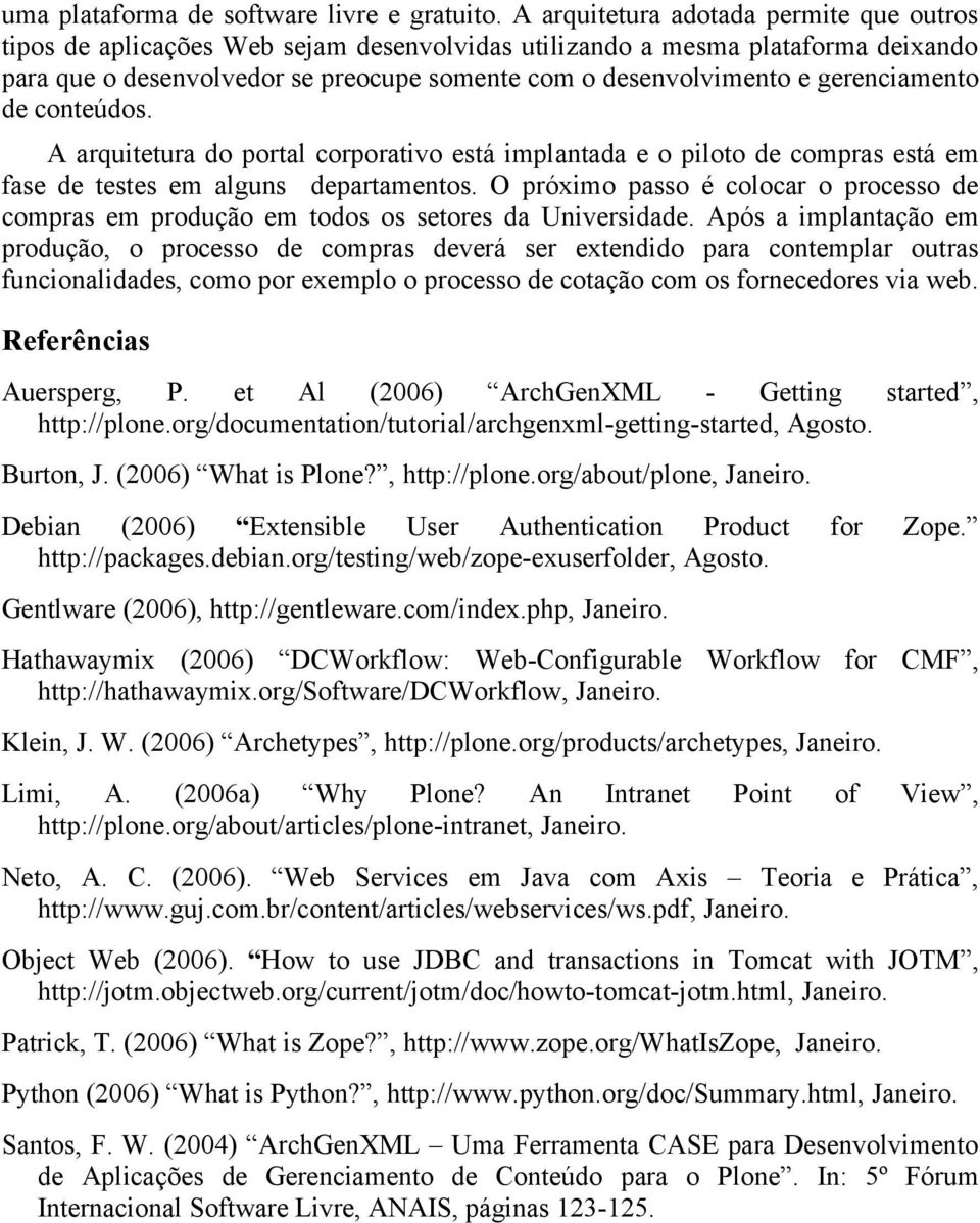 gerenciamento de conteúdos. A arquitetura do portal corporativo está implantada e o piloto de compras está em fase de testes em alguns departamentos.