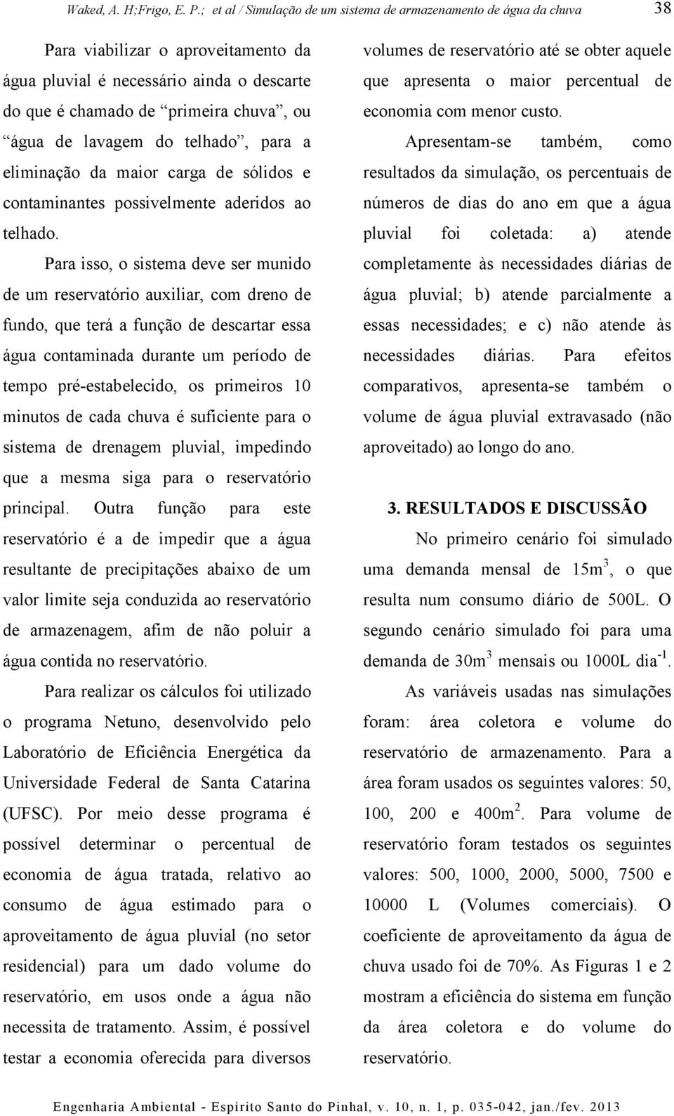 Para isso, o sistema deve ser munido de um reservatório auxiliar, com dreno de fundo, que terá a função de descartar essa água contaminada durante um período de tempo pré-estabelecido, os primeiros