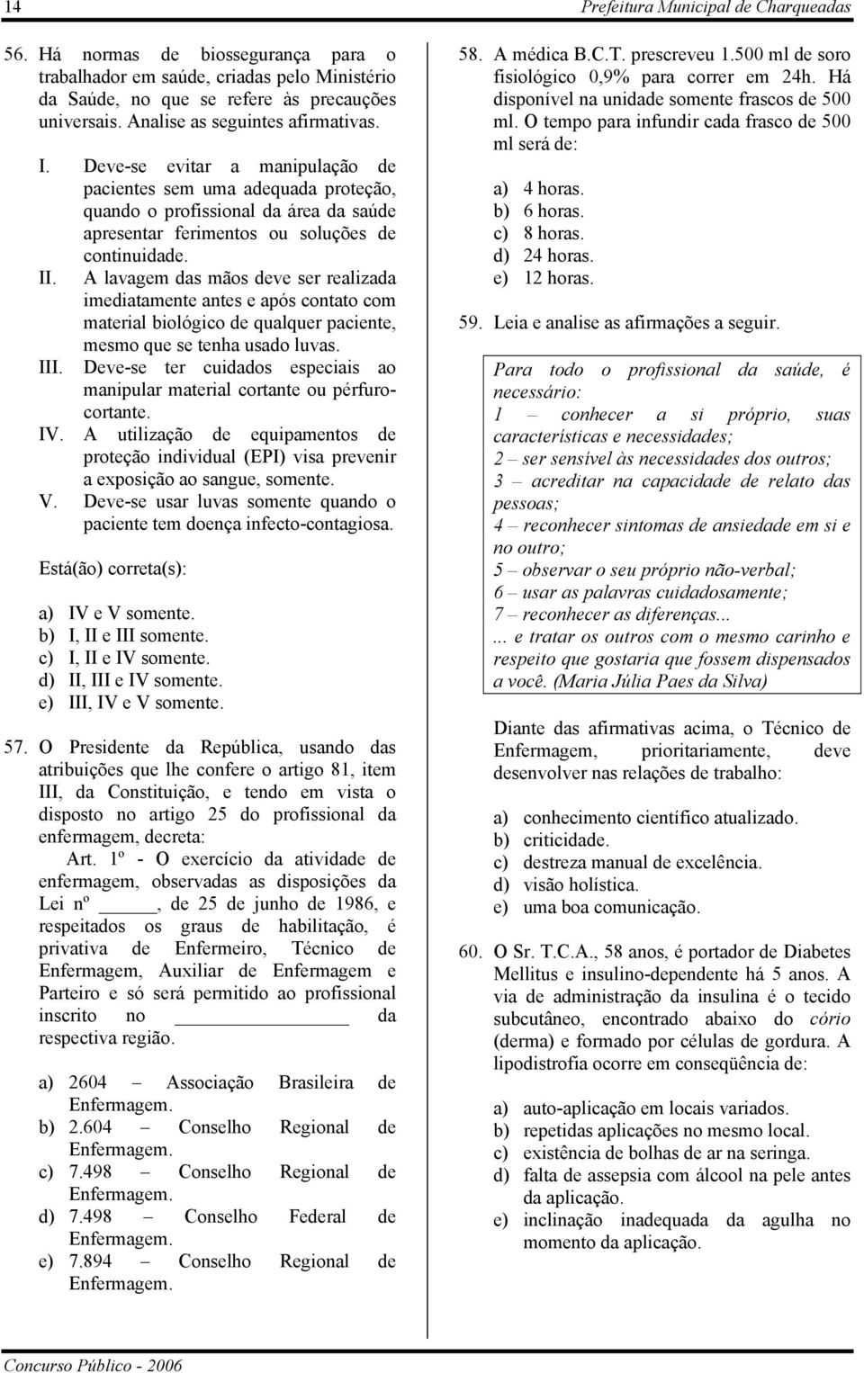 A lavagem das mãos deve ser realizada imediatamente antes e após contato com material biológico de qualquer paciente, mesmo que se tenha usado luvas. III.