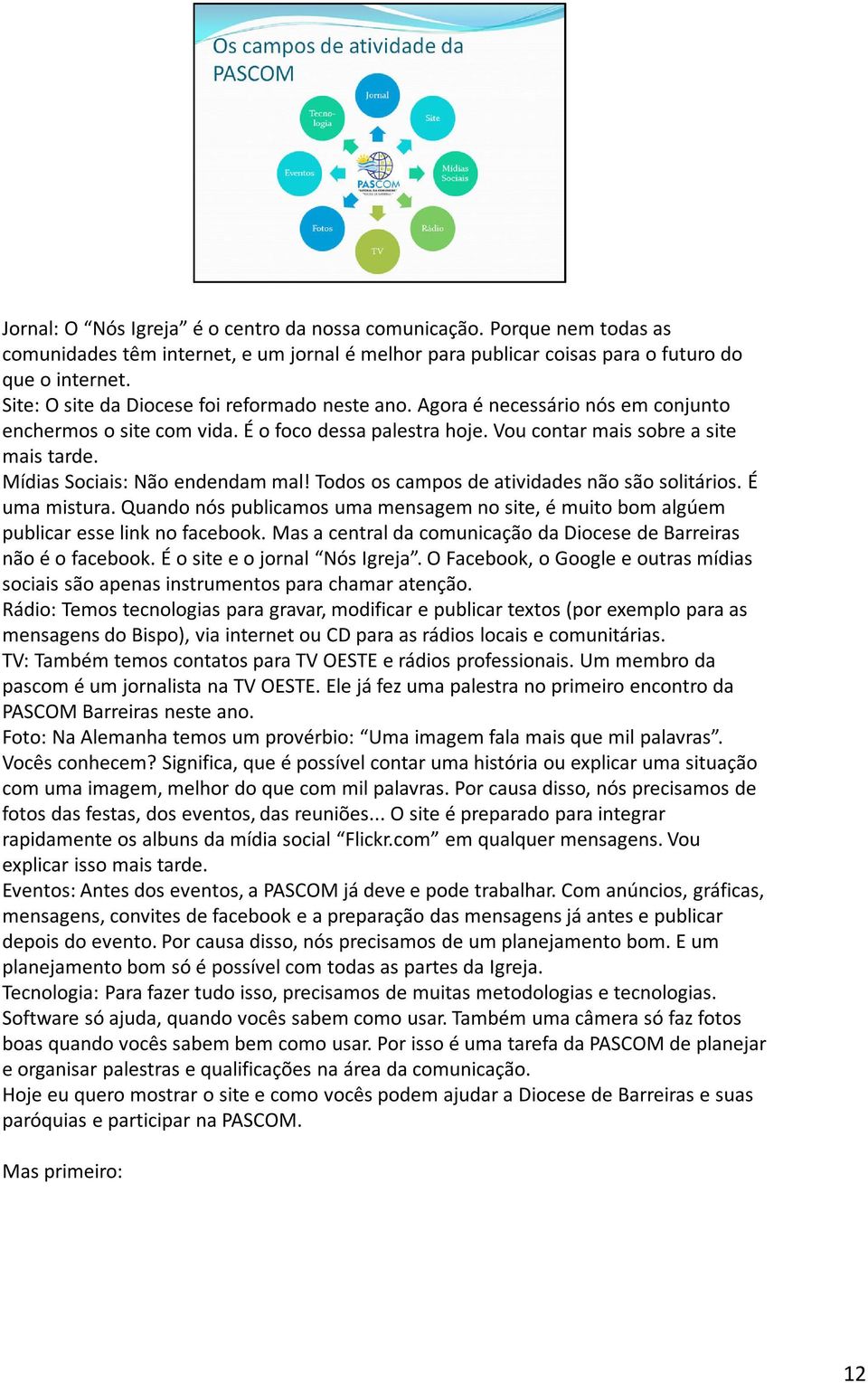 Mídias Sociais: Não endendam mal! Todos os campos de atividades não são solitários. É uma mistura. Quando nós publicamos uma mensagem no site, é muito bom algúem publicar esse link no facebook.