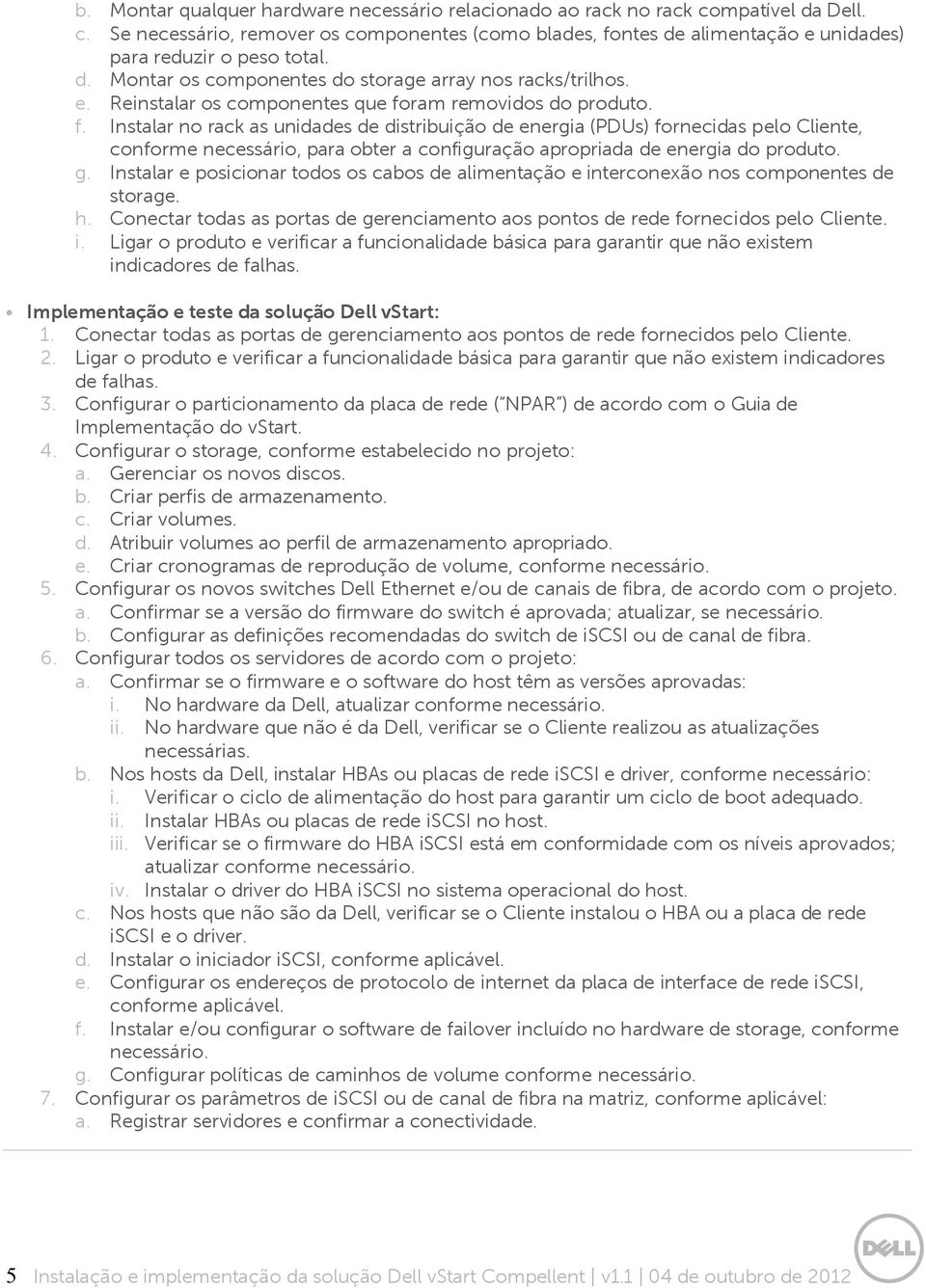 ram removidos do produto. f. Instalar no rack as unidades de distribuição de energia (PDUs) fornecidas pelo Cliente, conforme necessário, para obter a configuração apropriada de energia do produto. g.