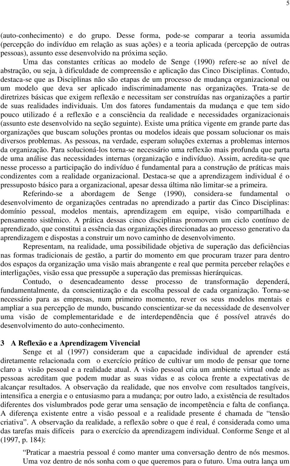 Uma das constantes críticas ao modelo de Senge (1990) refere-se ao nível de abstração, ou seja, à dificuldade de compreensão e aplicação das Cinco Disciplinas.